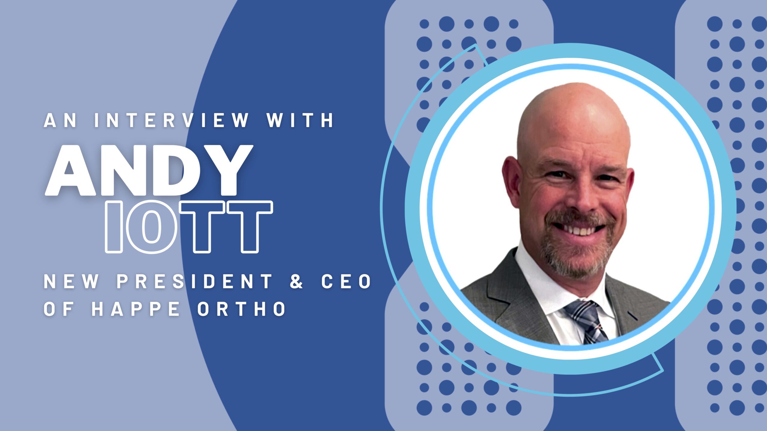 Interview with Andrew Iott, the New President and CEO of HAPPE Spine